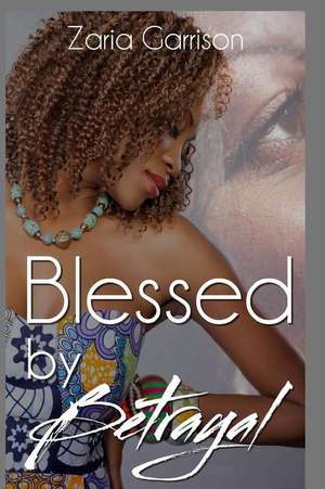 Blessed by Betrayal de Zaria Garrison