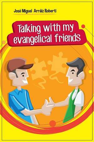 Talking with My Evangelical Friends de Jose Miguel Arraiz Roberti