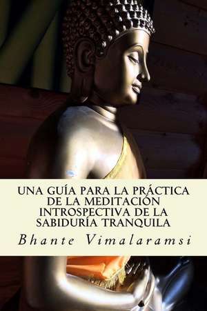 Una Guia Para La Practica de La Meditacion Introspectiva de La Sabiduria Tranquila de Bhante Vimalaramsi