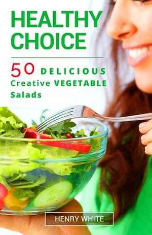 Helthy Choice.50 Delicious Creative Vegetable Salads Easy to Prepair de Henry White