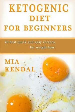 Ketogenic Diet for Beginners. de Kendal, Mia