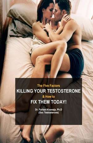 The Five Factors Killing Your Testosterone and How to Fix Them Today de Testosterone, Doc