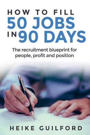 How to Fill 50 Jobs in 90 Days de Guilford, Heike