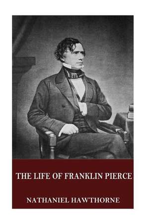 The Life of Franklin Pierce de Hawthorne Nathaniel