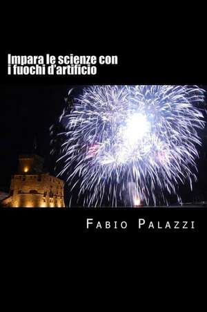 Impara Le Scienze Con I Fuochi D'Artificio de Palazzi, Fabio