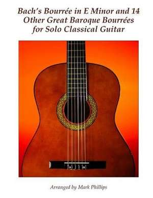 Bach's Bourree in E Minor and 14 Other Great Baroque Bourrees for Solo Classical Guitar de Mark Phillips