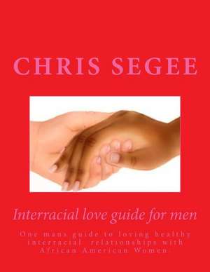 Interracial Love Guide for Men de Segee, Chris