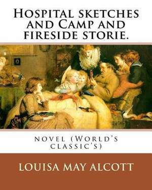 Hospital Sketches and Camp and Fireside Stories. by de Louisa M. Alcott