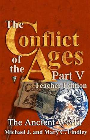 The Conflict of the Ages Teacher Edition V the Ancient World de Michael J. Findley