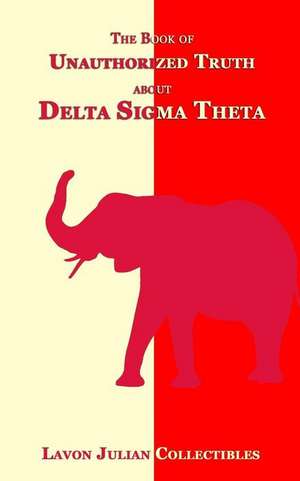 The Book of Unauthorized Truth about Delta SIGMA Theta de Lavon Julian