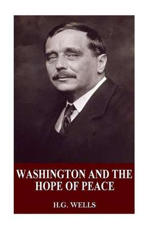 Washington and the Hope of Peace de H. G. Wells