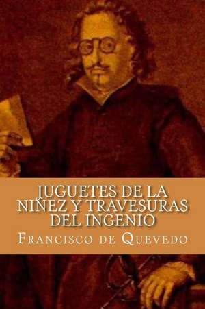 Juguetes de La Ninez y Travesuras del Ingenio (Spanish Edition) de Francisco De Quevedo