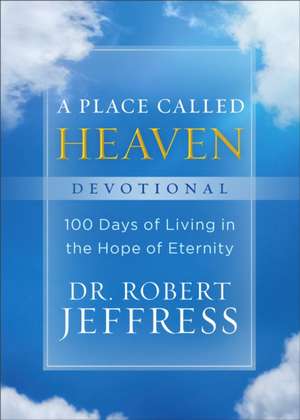 A Place Called Heaven Devotional – 100 Days of Living in the Hope of Eternity de Dr. Robert Jeffress