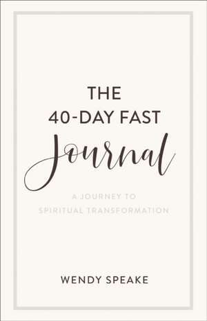 The 40–Day Fast Journal – A Journey to Spiritual Transformation de Wendy Speake