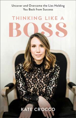 Thinking Like a Boss – Uncover and Overcome the Lies Holding You Back from Success de Kate Crocco