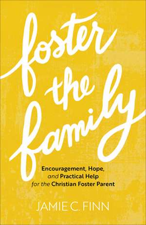 Foster the Family – Encouragement, Hope, and Practical Help for the Christian Foster Parent de Jamie C. Finn