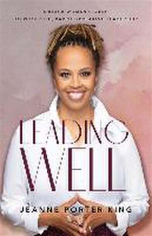 Leading Well – A Black Woman`s Guide to Wholistic, Barrier–Breaking Leadership de Jeanne Porter King