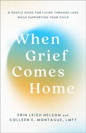 When Grief Comes Home de Erin Leigh Nelson