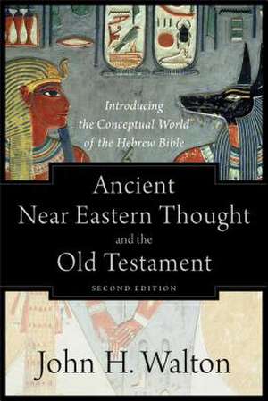 Ancient Near Eastern Thought and the Old Testame – Introducing the Conceptual World of the Hebrew Bible de John H. Walton