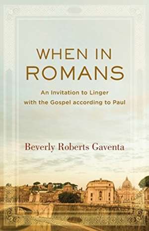 When in Romans – An Invitation to Linger with the Gospel according to Paul de Beverly Roberts Gaventa