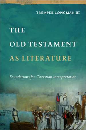 The Old Testament as Literature – Foundations for Christian Interpretation de Tremper Longman