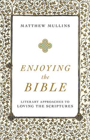 Enjoying the Bible – Literary Approaches to Loving the Scriptures de Matthew Mullins