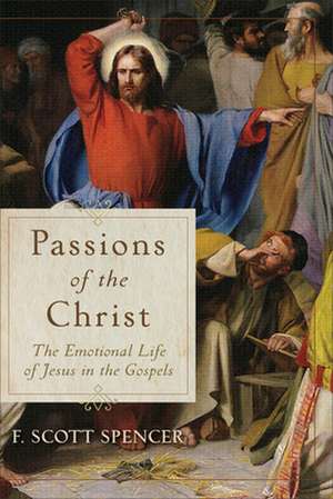 Passions of the Christ – The Emotional Life of Jesus in the Gospels de F. Scott Spencer