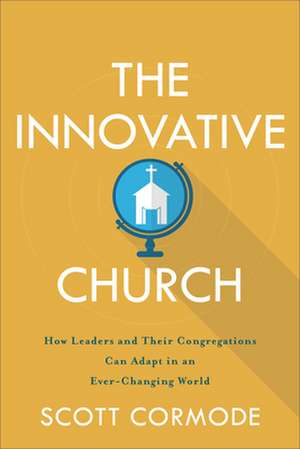 The Innovative Church – How Leaders and Their Congregations Can Adapt in an Ever–Changing World de Scott Cormode