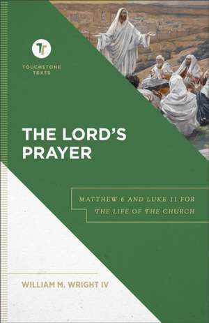 The Lord`s Prayer – Matthew 6 and Luke 11 for the Life of the Church de William M. Wright