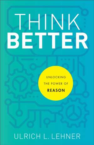 Think Better – Unlocking the Power of Reason de Ulrich L. Lehner