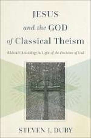 Jesus and the God of Classical Theism – Biblical Christology in Light of the Doctrine of God de Steven J. Duby