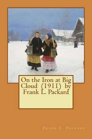 On the Iron at Big Cloud (1911) by Frank L. Packard de Frank L. Packard