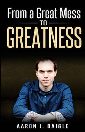 From a Great Mess to Greatness de Daigle, Aaron J.