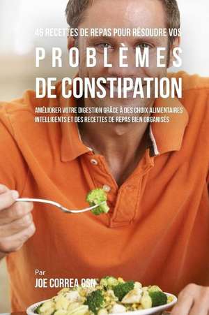 46 Recettes Pour Resoudre Vos Problemes de Constipation de Joe Correa Csn