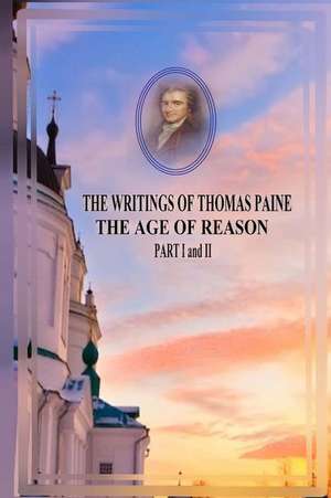 The Writings of Thomas Paine the Age of Reason Part I and II de Thomas Paine