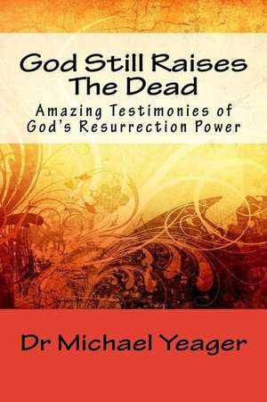 God Still Raises the Dead de Dr Michael H. Yeager