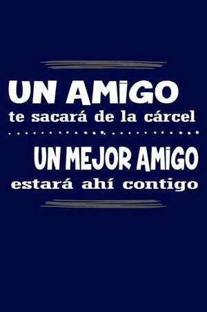 Un Amigo Te Sacara de La Carcel, Un Mejor Amigo Estara Ahi Contigo de Journals and More