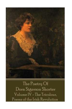 Dora Shorter - The Poetry of Dora Sigerson Shorter - Volume IV - The Tricolour, de Dora Shorter