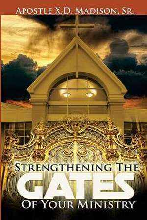 Strengthening the Gates of Your Ministry de Apostle X. D. Madison Sr