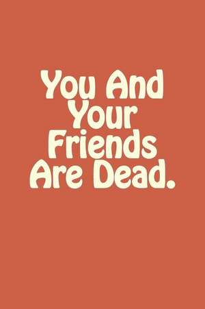 You and Your Friends Are Dead. de Quotes, Random