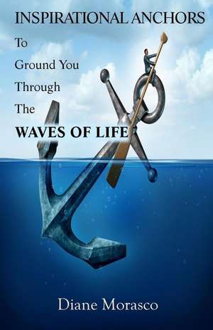 Inspirational Anchors to Ground You Through the Waves of Life de Morasco, Diane