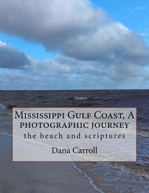 Mississippi Gulf Coast, a Photographic Journey de Dana M. Carroll