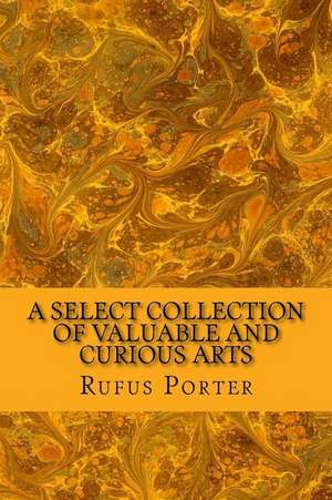 A Select Collection of Valuable and Curious Arts de Rufus Porter