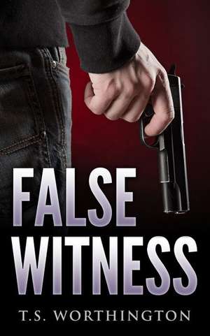 False Witness de T. S. Worthington