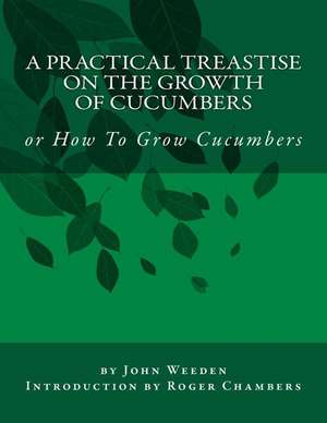 A Practical Treastise on the Growth of Cucumbers de John Weeden