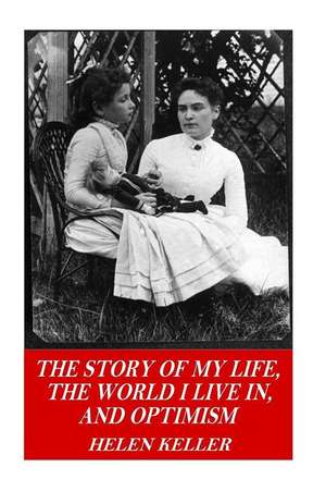 The Story of My Life, the World I Live In, and Optimism de Helen Keller