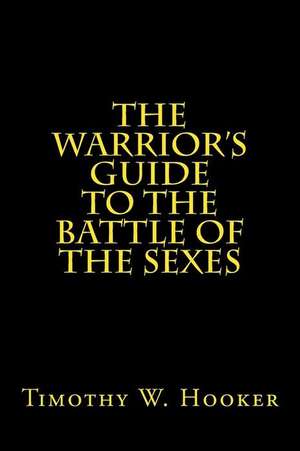 The Warrior's Guide to the Battle of the Sexes de Timothy W. Hooker