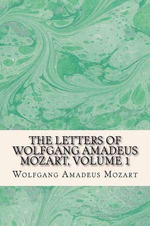 The Letters of Wolfgang Amadeus Mozart, Volume 1 de Mozart, Wolfgang Amadeus