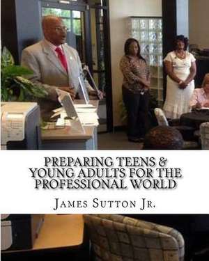 Preparing Teens & Young Adults for the Professional World de James Sutton Jr