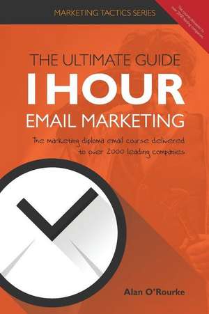 1 Hour Email Marketing - The Ultimate Guide de O'Rourke, Alan